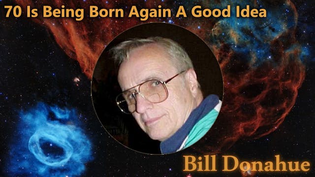 Bill Donahue - 70 Is Being Born Again...