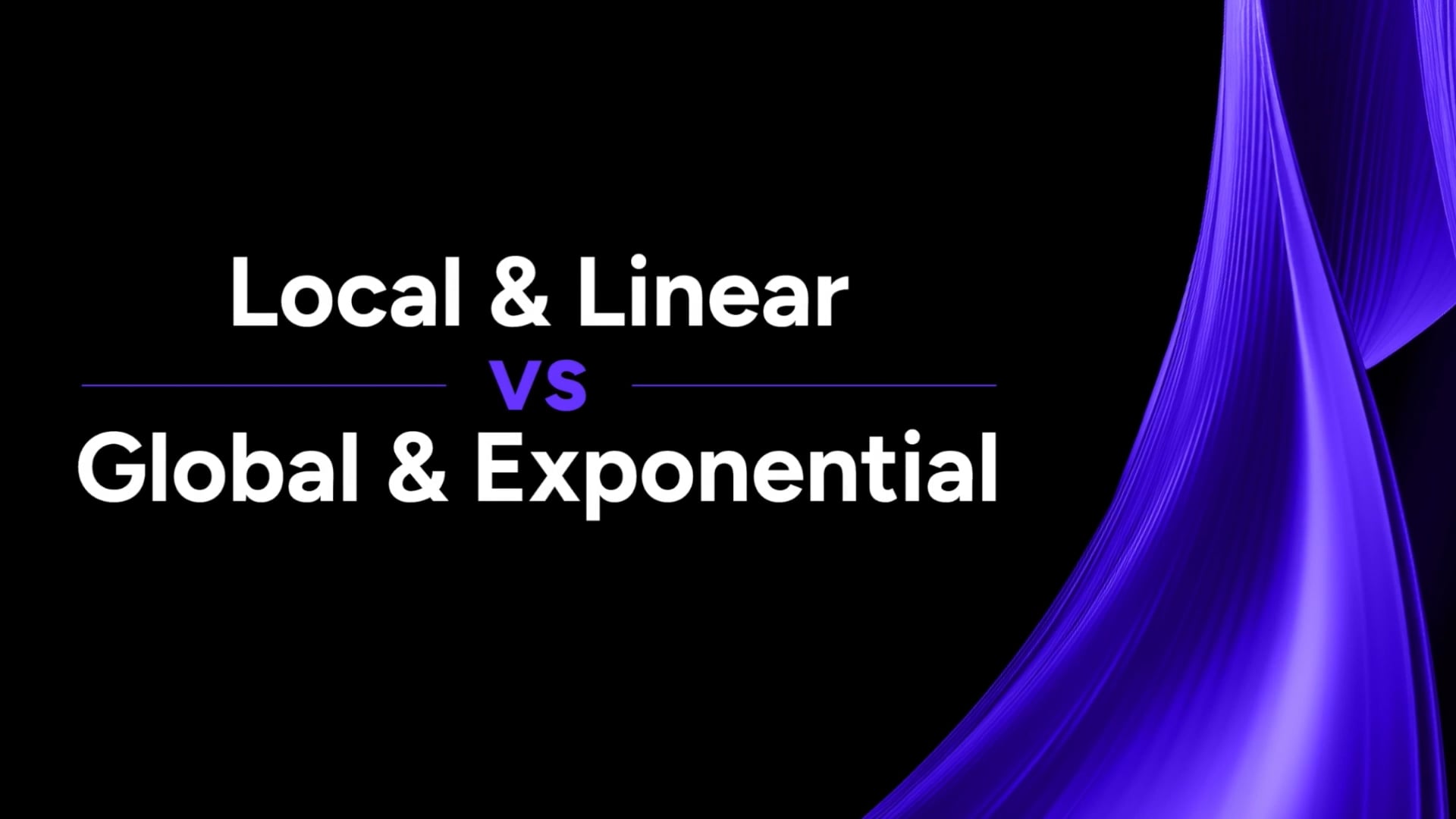 1.3 Local & Linear vs Global & Exponential