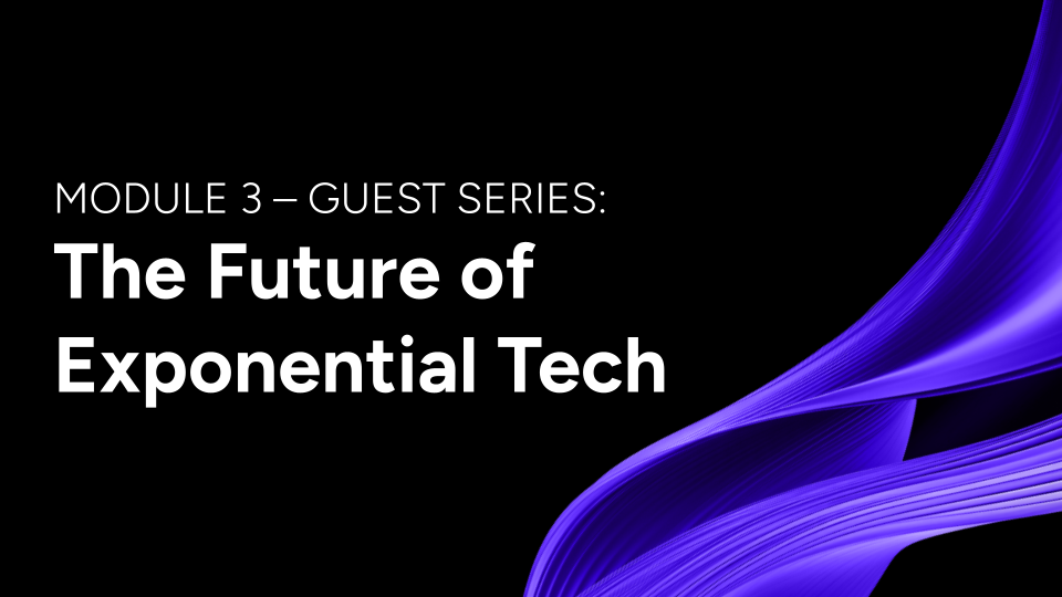 Module 3 - Guest Series: The Future of Exponential Tech