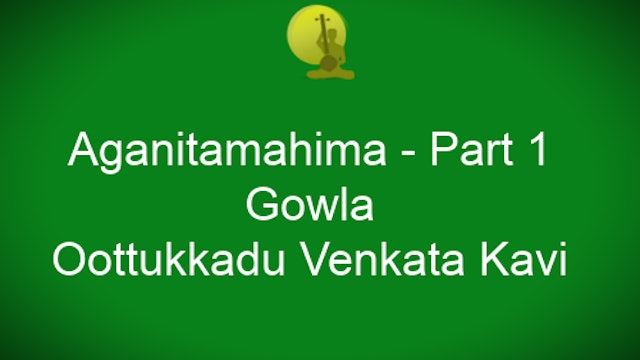 Aganitamahima – Gowla – Oothukkadu Venkata Kavi- Part 1