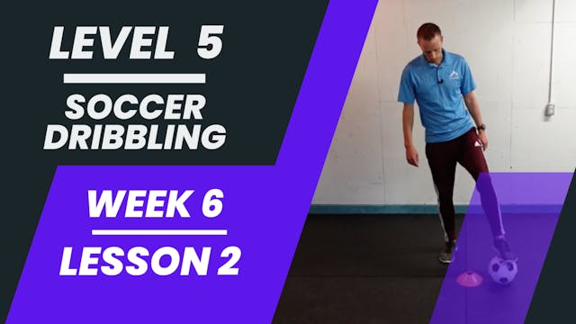 Level 5 - Week 6 - Lesson 2 - Soccer Dribbling