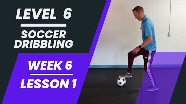 Level 6 - Week 6 - Lesson 1 - Soccer Dribbling