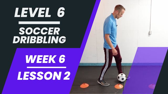 Level 6 - Week 6 - Lesson 2 - Soccer Dribbling