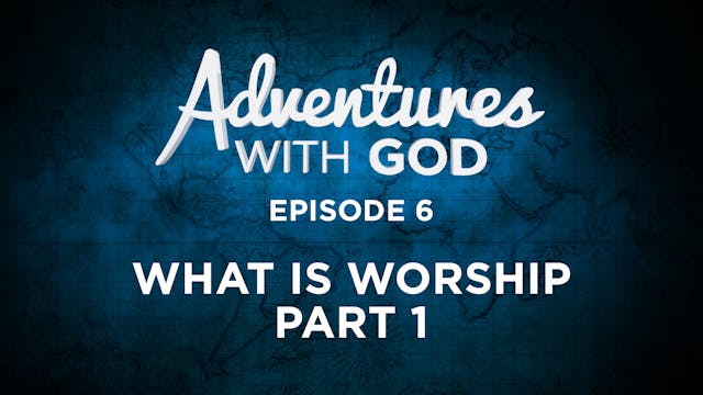 Episode 6 - What Is Worship (Part 1)