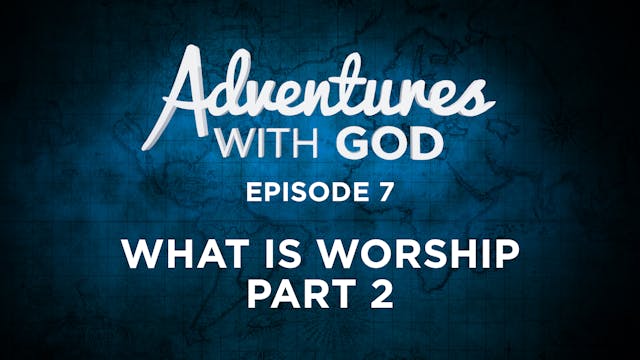 Episode 7 - What Is Worship (Part 2)