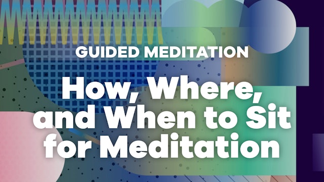 How, Where, and When to Sit for Meditation
