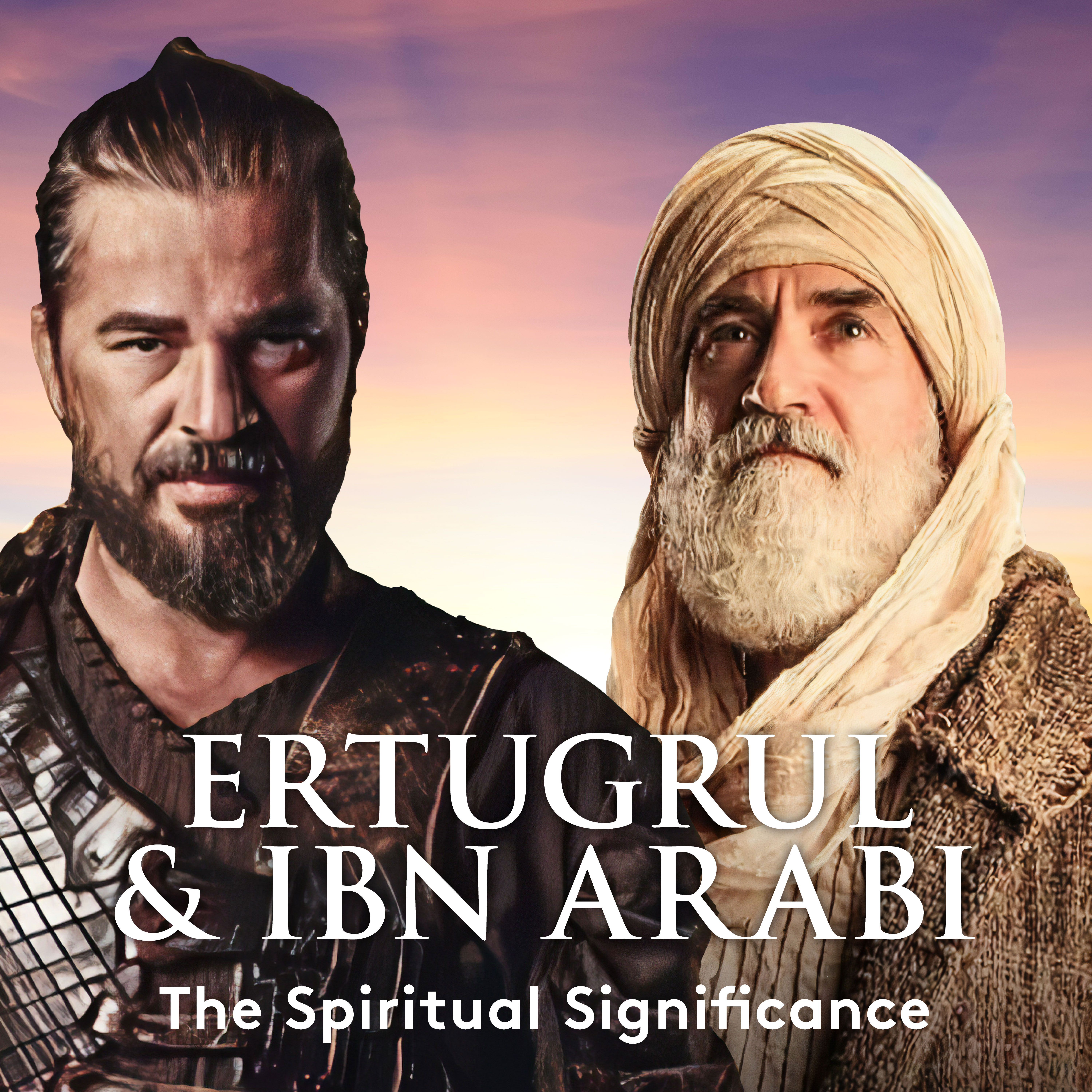 The Spiritual Significance of Ertugrul & Ibn Arabi 