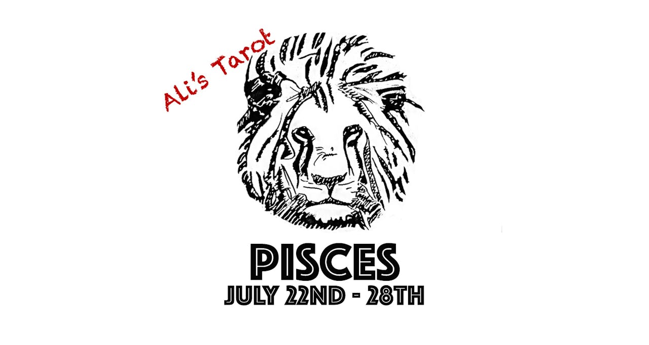 PISCES JULY 22ND - 28TH