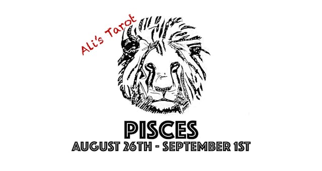 PISCES AUGUST 26TH - SEPTEMBER 1ST