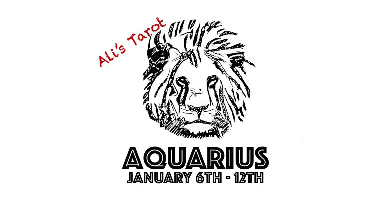 AQUARIUS JANUARY 6TH - 12TH