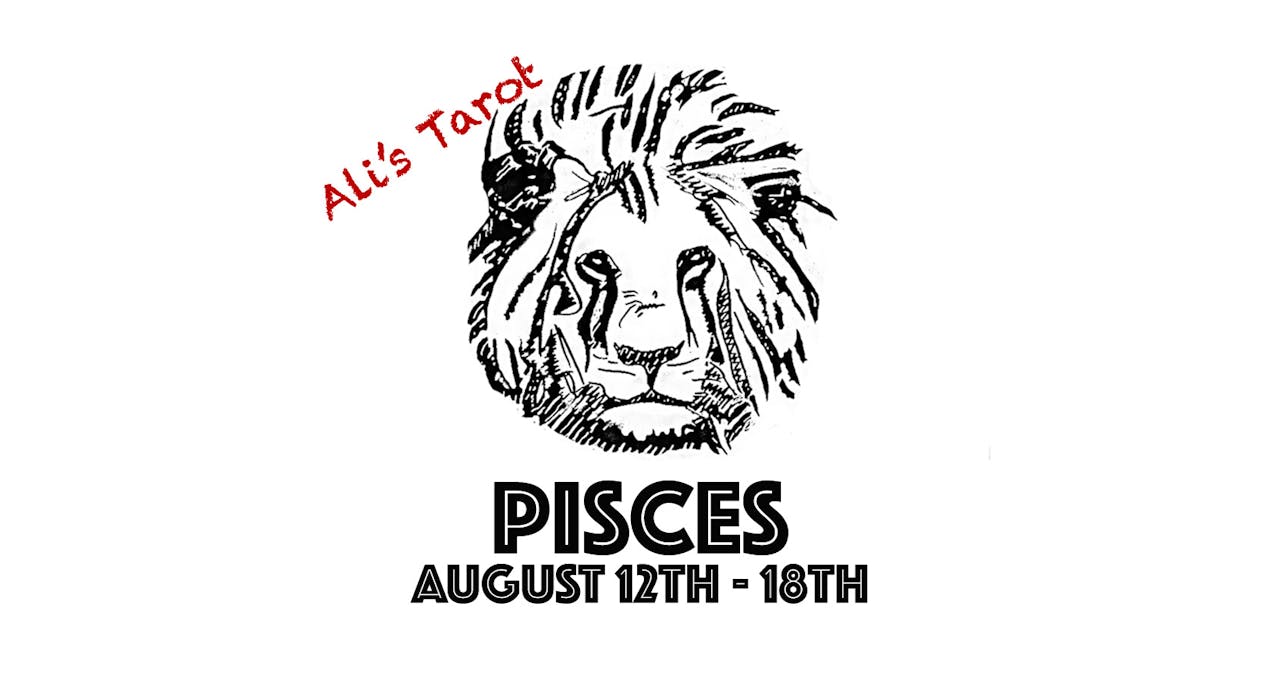 PISCES AUGUST 12TH - 18TH