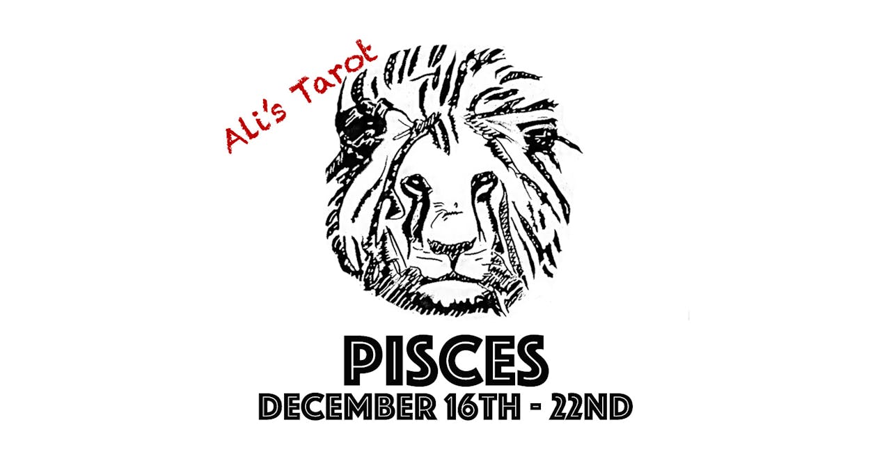 PISCES DECEMBER 16TH - 22ND