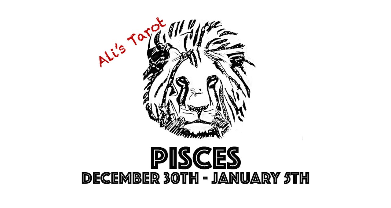 PISCES DECEMBER 30TH - JANUARY 5TH