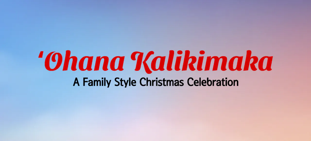 ʻOhana Kalikimaka: A Family Style Christmas - 2025