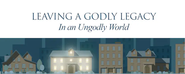 LEAVING A GODLY LEGACY In an Ungodly World