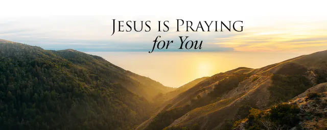 JESUS IS PRAYING FOR YOU