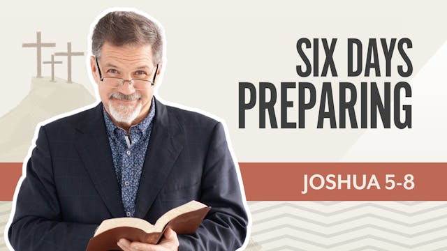 Six Days Preparing; Joshua 5-8