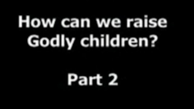 How Can We Raise Godly Children? Part 2