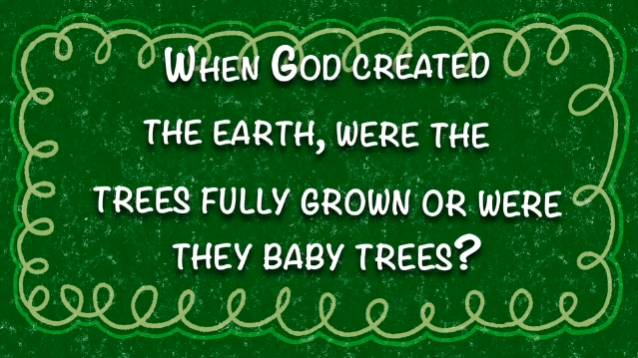 When God Created the Earth, Were the Trees Fully Grown or Were They Baby Trees?