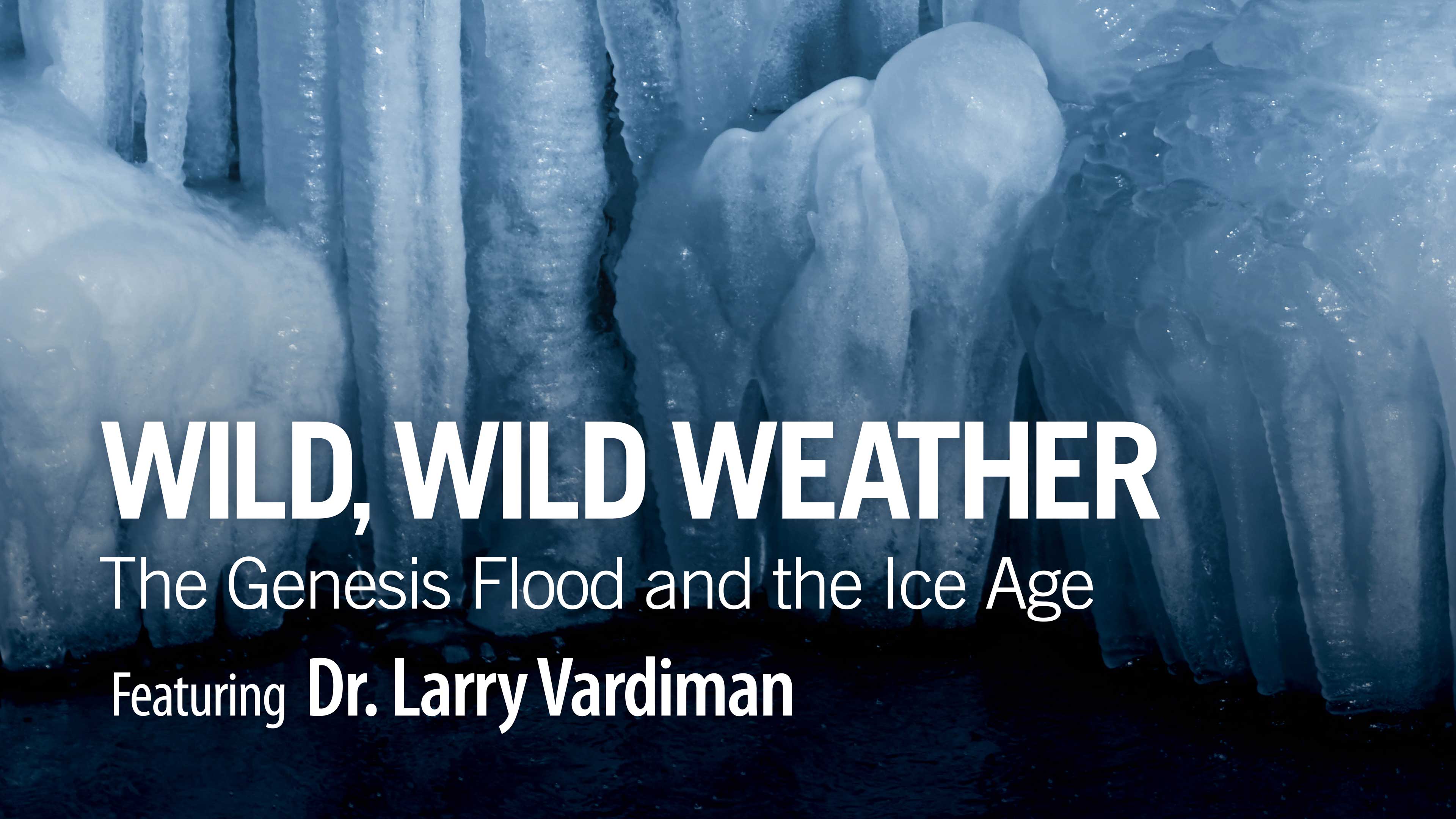 Wild, Wild Weather: The Genesis Flood and the Ice Age - Dr. Larry Vardiman