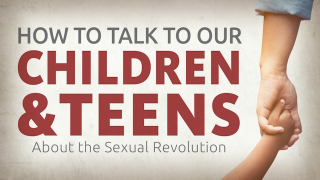 How to Talk to Our Children & Teens About the Sexual Revolution