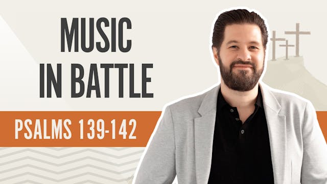 Music in Battle; Psalms 139-142