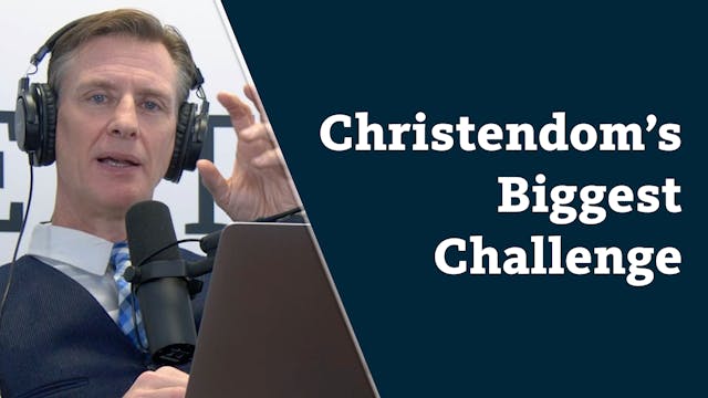 S8E11 Christendom's Biggest Challenge...