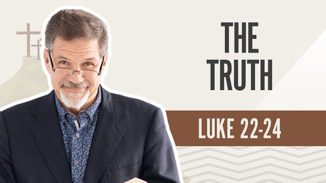 The Truth; Luke 22-24