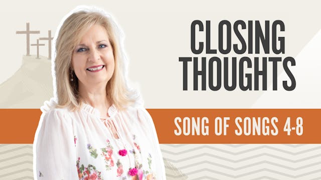 Closing Thoughts; Song of Songs 4-8