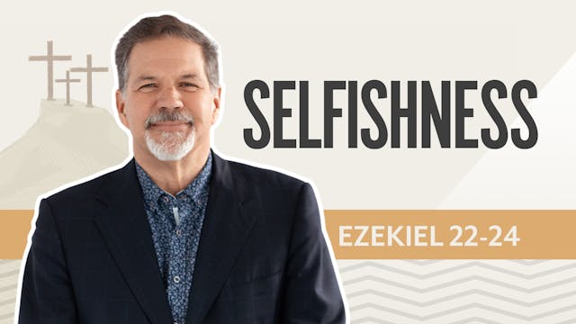 Selfishness; Ezekiel 22-24