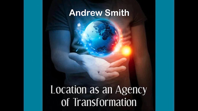 Location as an Agency of Transformation, with Andrew Smith