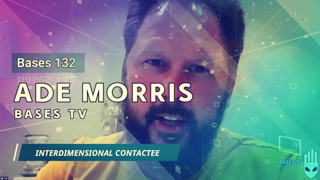 Bases 132 - Ade Morris - Interdimensional Contactee