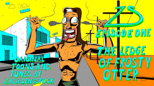 ZS EPISODE ONE : THE LEDGE OF FROSTY OTTER