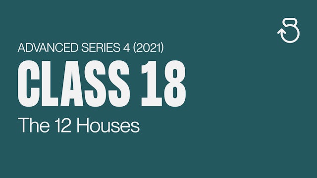 Advanced Series 4 (2021), Class 18: The 12 Houses
