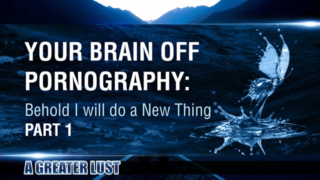 A Greater Lust 5 - Your Brain off Pornography: Behold I will do a New Thing