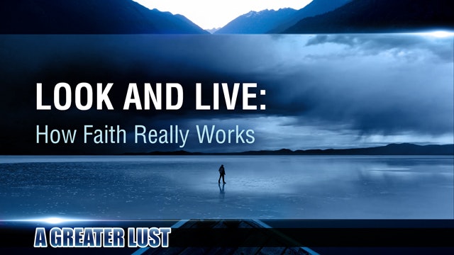 A Greater Lust 4 - Look and Live: How Faith Really Works