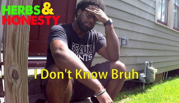 06 | HERBS & HONESTY | I DON'T KNOW BRUH