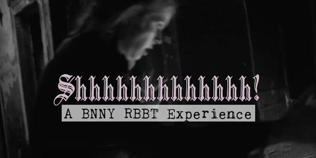 Shhhhhhhhhh A BNNY RBBT Experience