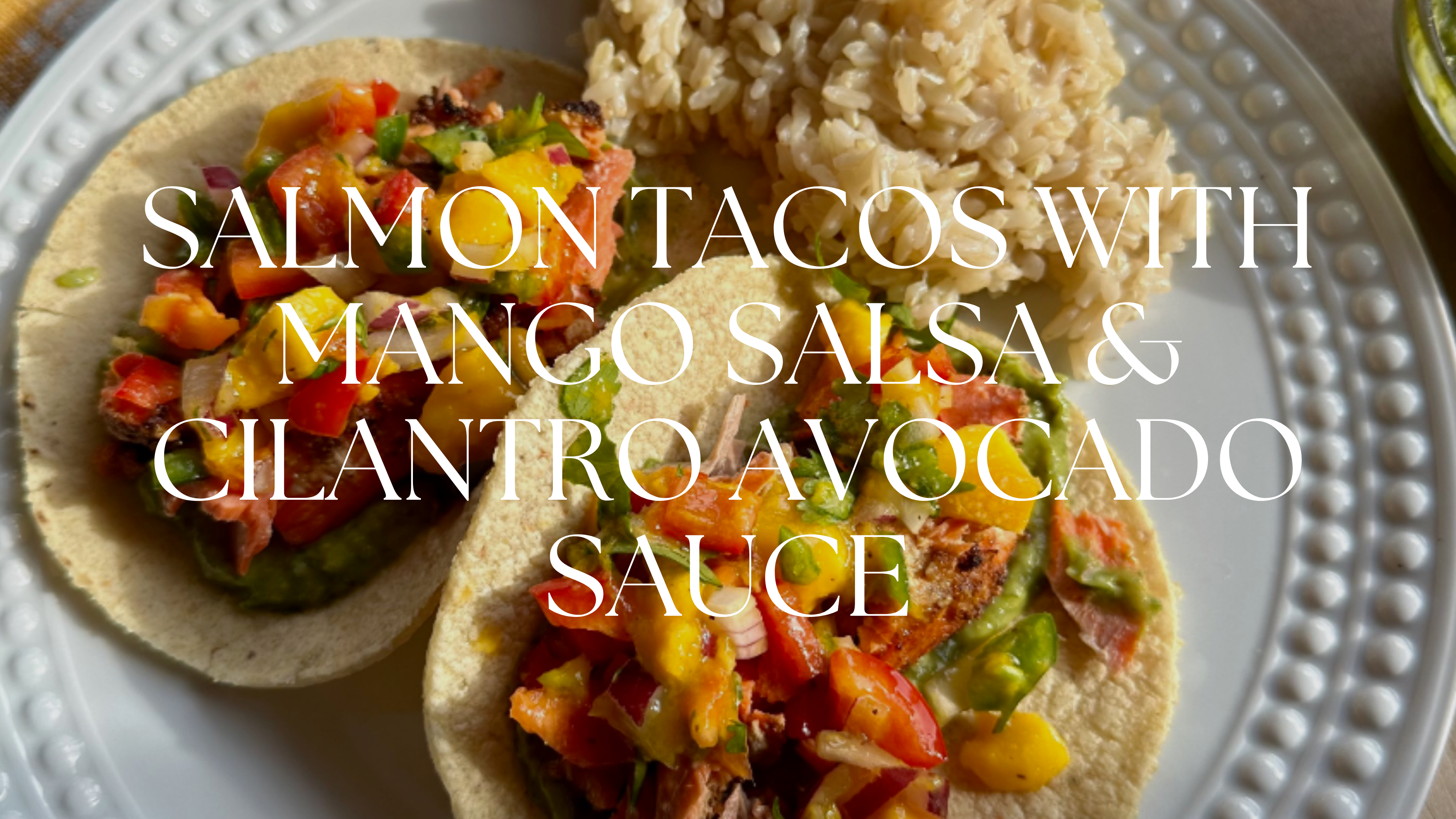 SALMON TACOS WITH MANGO SALSA & CILANTRO AVOCADO SAUCE