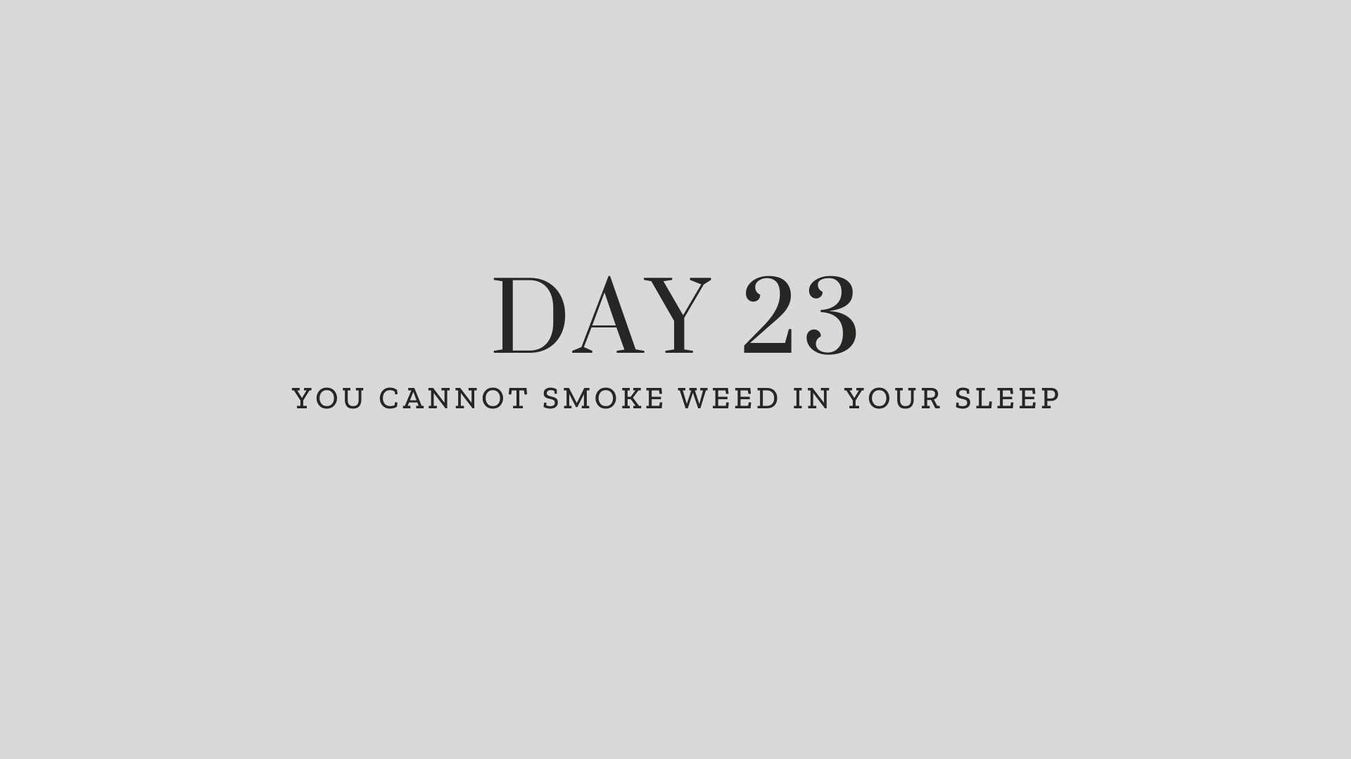 Day 23: You Cannot Smoke Weed in Your Sleep