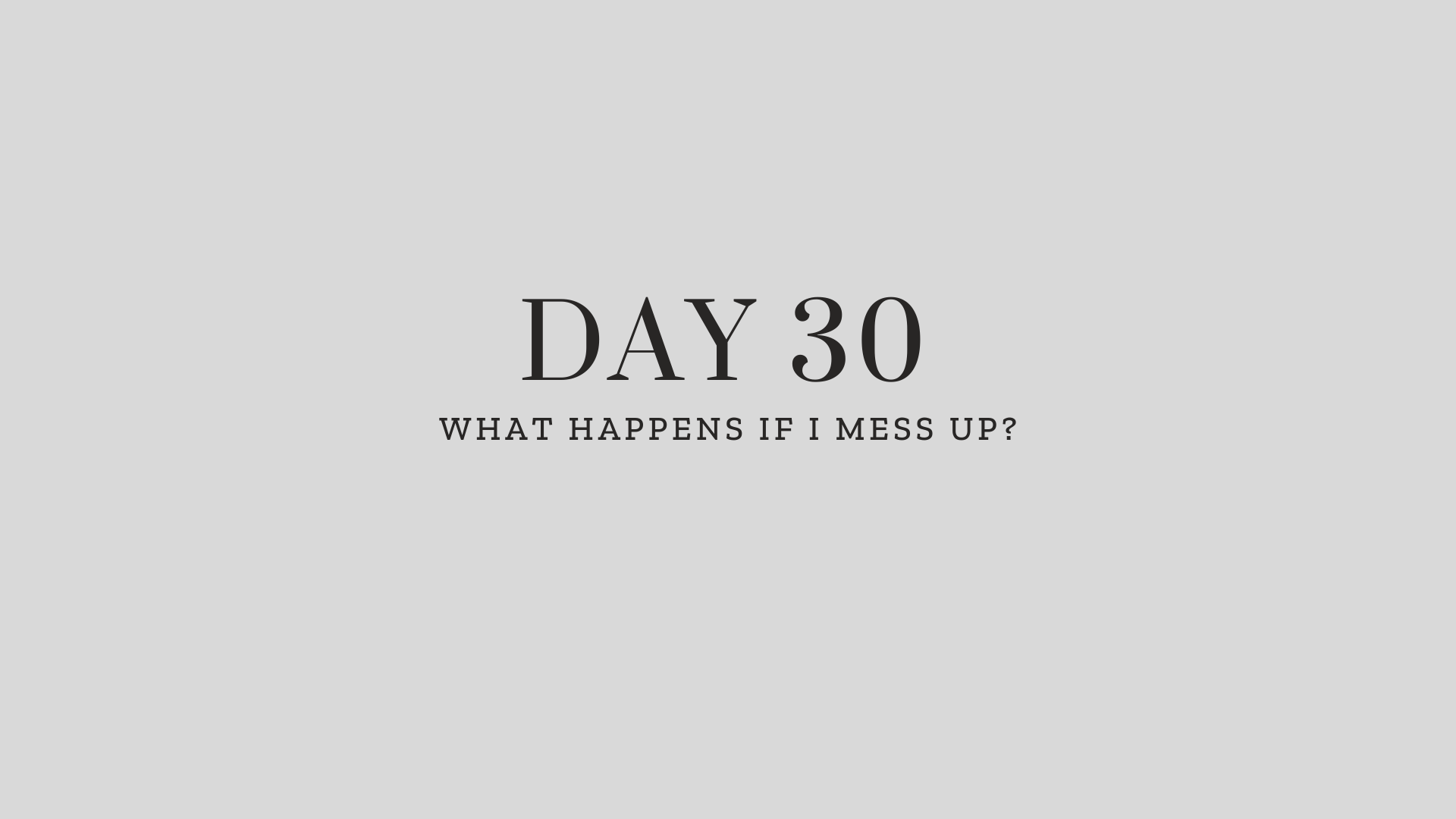 Day 30: What Happens If I Mess Up?