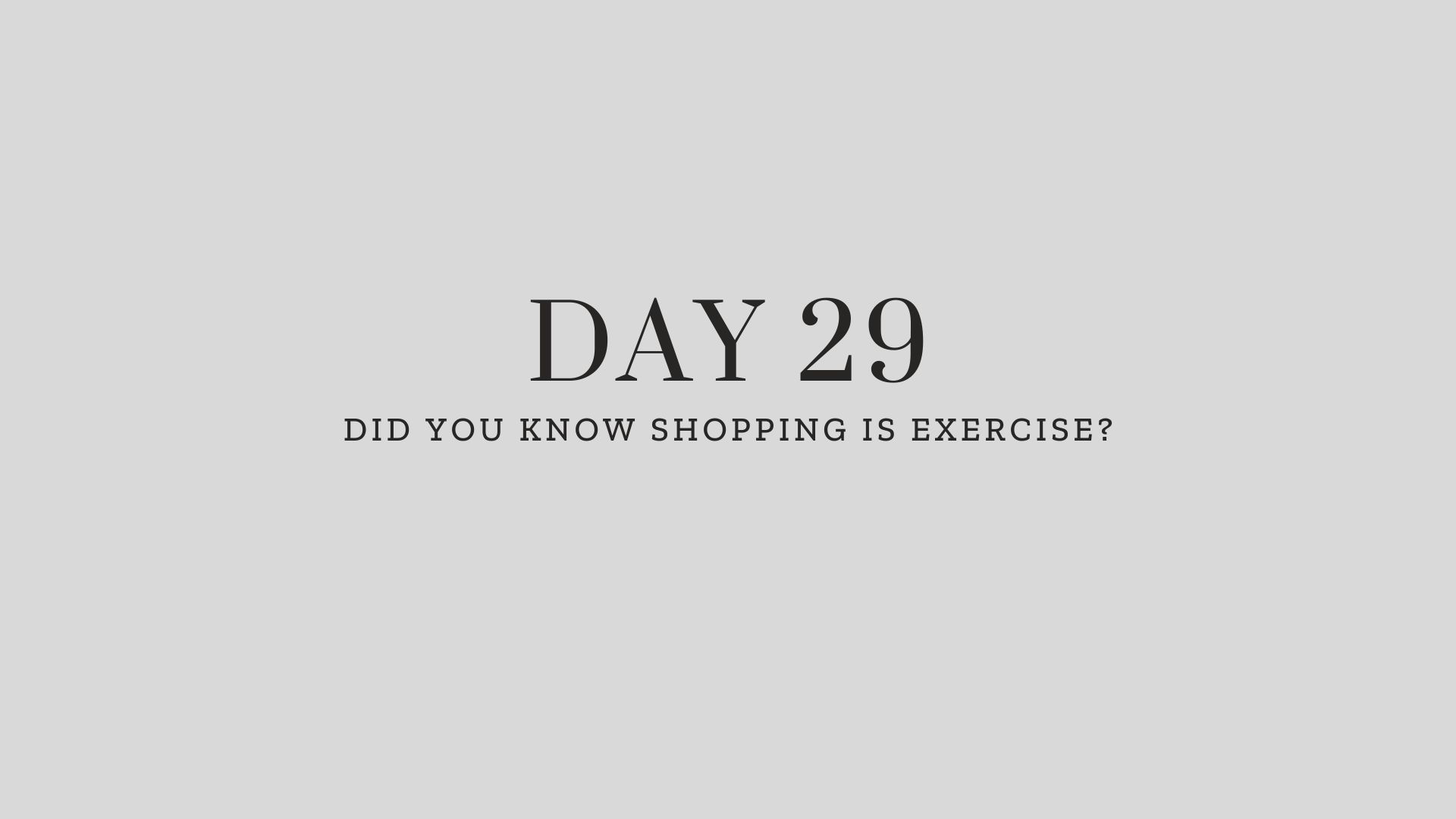 Day 29: Did you Know Shopping is Exercise?