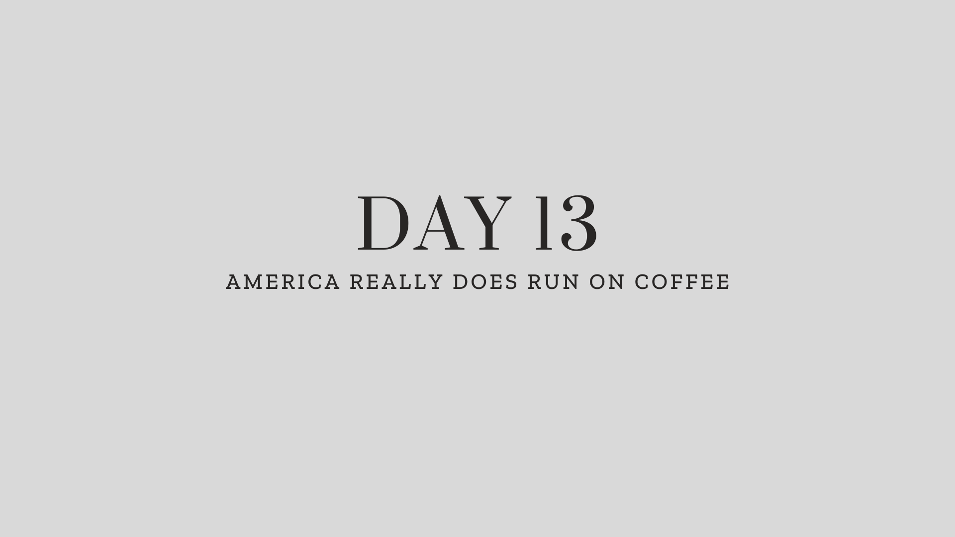 Day 13: America Really Does Run On Coffee