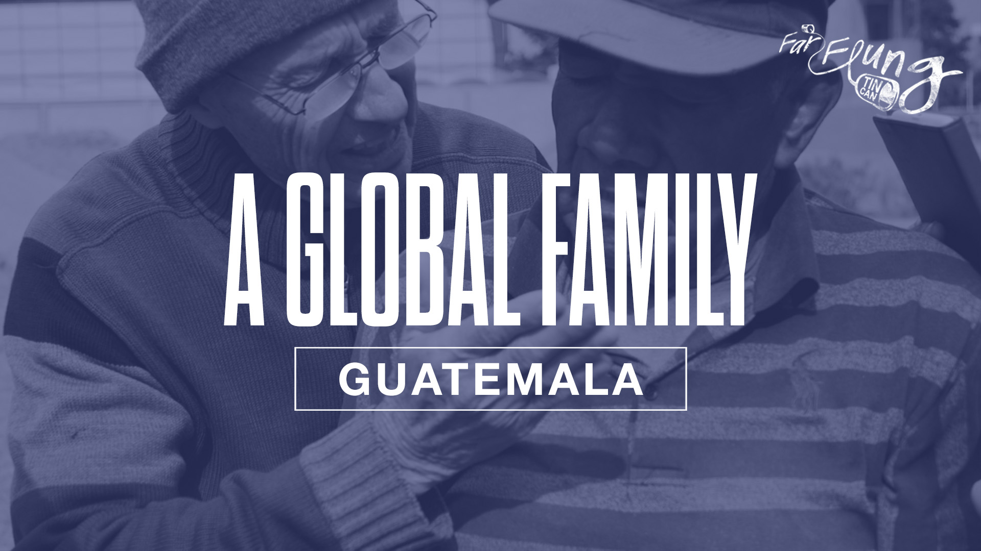 FAR-FLUNG TIN CAN SEASON 2 | EPISODE 2 A GLOBAL FAMILY (GUATEMALA pt. 2)