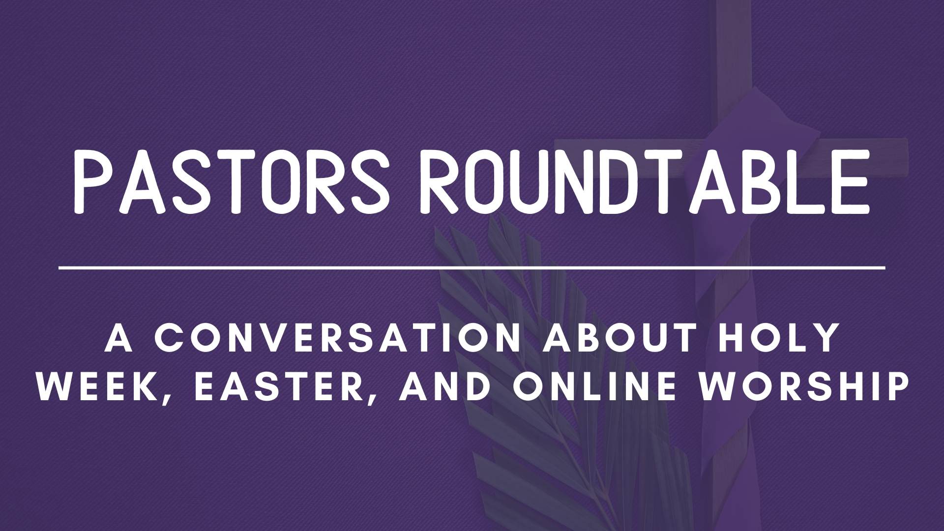Pastors Roundtable: Holy Week, Easter, and Online Worship
