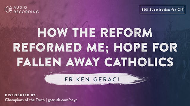 S03 Substitution for C17: How the Reform Reformed Me; Hope for Fallen Away Catholics