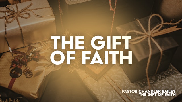The Gift of Faith // Pastor Chandler S. Bailey