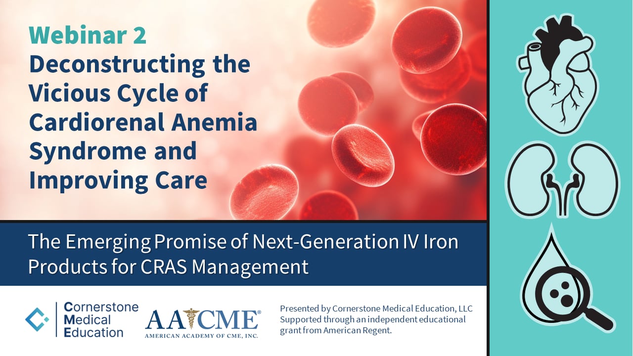 Webinar 2 Deconstructing the Vicious Cycle of Cardiorenal Anemia Syndrome and Improving Care The Emerging Promise of Next-Gen IV