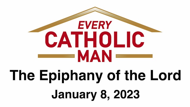 Every Catholic Man: The Epiphany of the Lord January 8, 2023