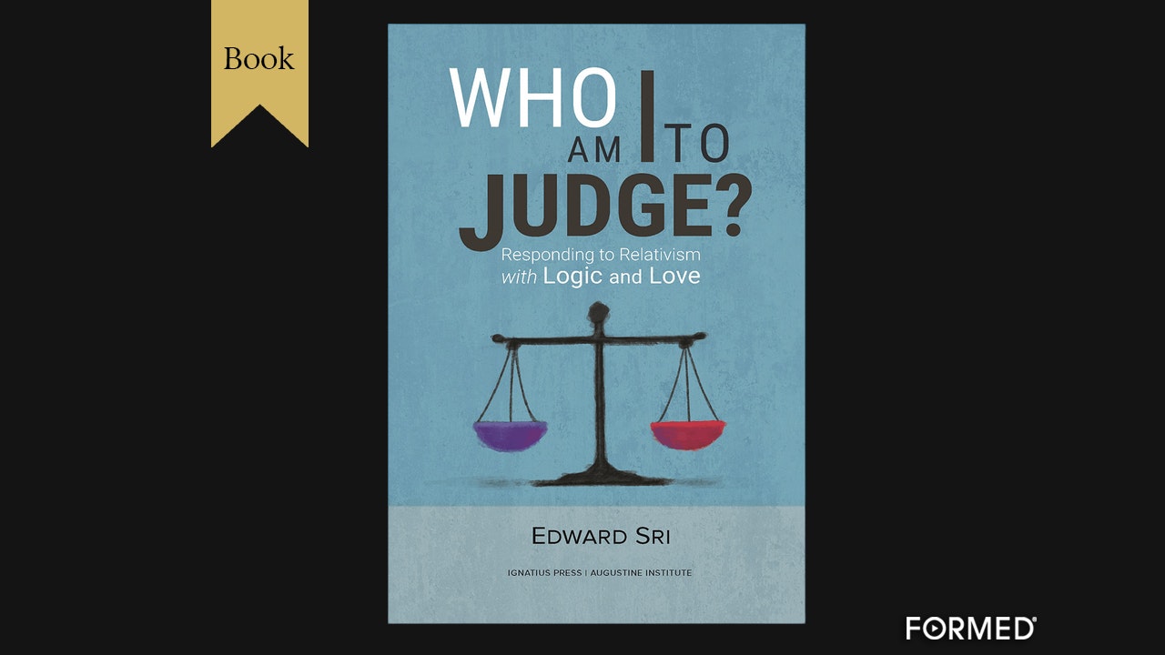 Who Am I to Judge? Responding to Relativism with Logic and Love by Edward Sri